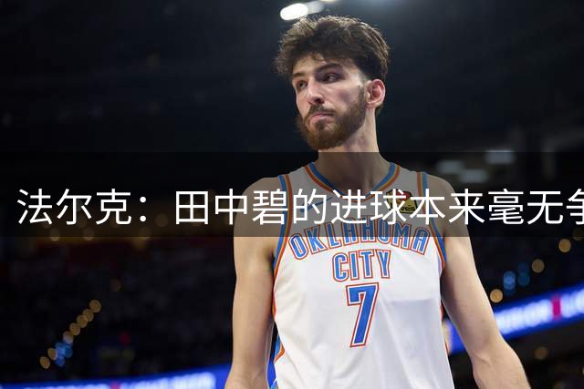 法尔克：田中碧的进球本来毫无争议，结果VAR划线就差那么一英寸